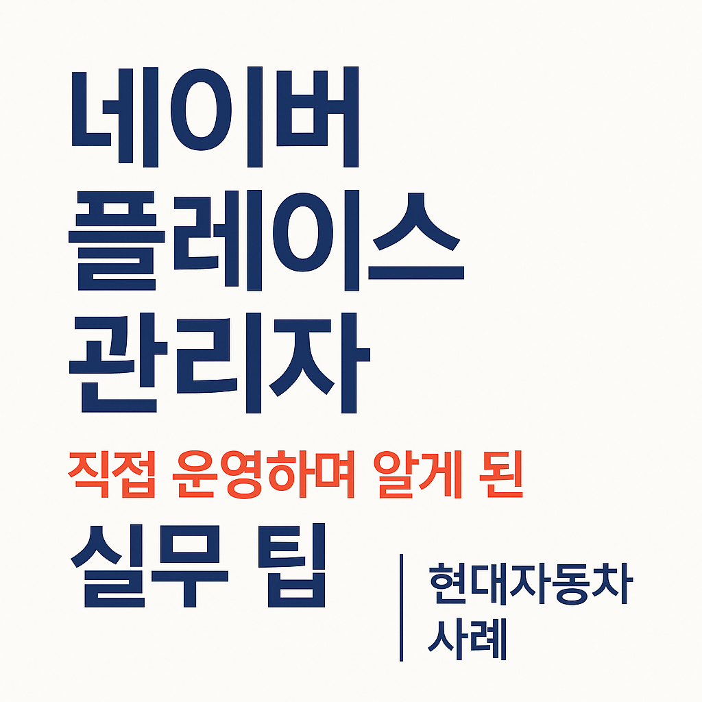 네이버 플레이스 관리자, 직접 운영하며 알게 된 실무 팁 (현대자동차 사례)