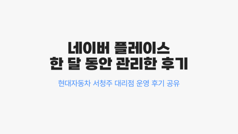 네이버 플레이스 홍보 효과, 한 달 관리 후기. 현대자동차 서청주 대리점 운영 공유
